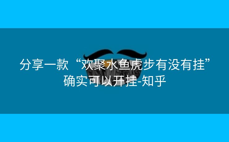 分享一款“欢聚水鱼虎步有没有挂”确实可以开挂-知乎