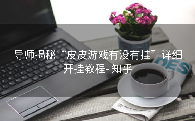 导师揭秘“皮皮游戏有没有挂”详细开挂教程- 知乎