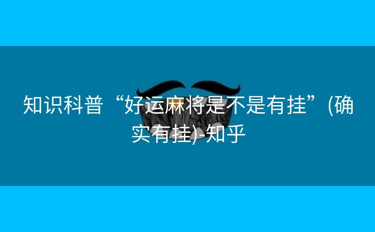 知识科普“好运麻将是不是有挂”(确实有挂)-知乎