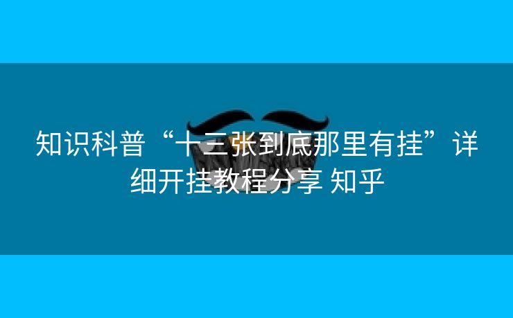 知识科普“十三张到底那里有挂”详细开挂教程分享 知乎