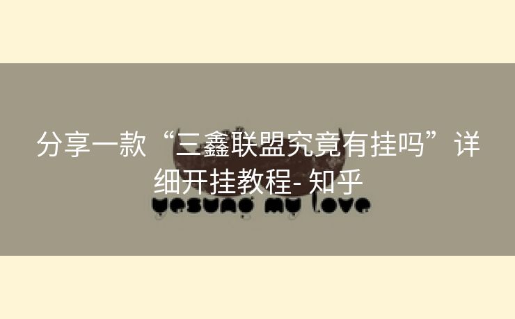 分享一款“三鑫联盟究竟有挂吗”详细开挂教程- 知乎 分享一款“三鑫联盟究竟有挂吗”详细开挂教程- 知乎