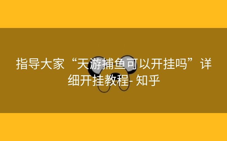 指导大家“天游捕鱼可以开挂吗”详细开挂教程- 知乎