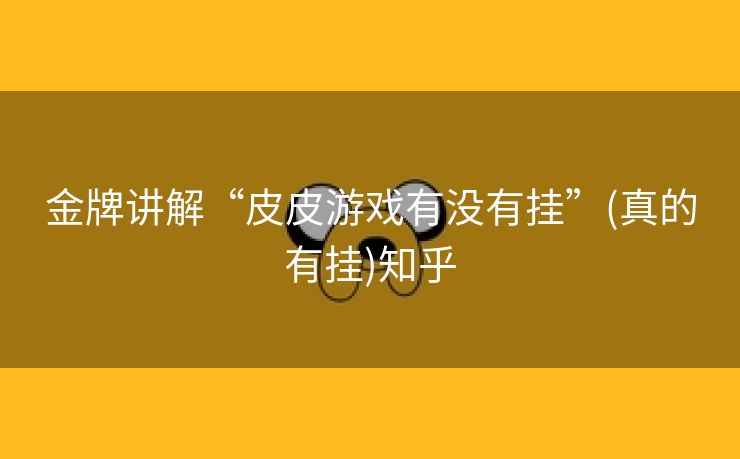 金牌讲解“皮皮游戏有没有挂”(真的有挂)知乎