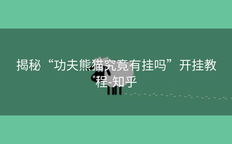 揭秘“功夫熊猫究竟有挂吗”开挂教程-知乎 揭秘“功夫熊猫究竟有挂吗”开挂教程-知乎