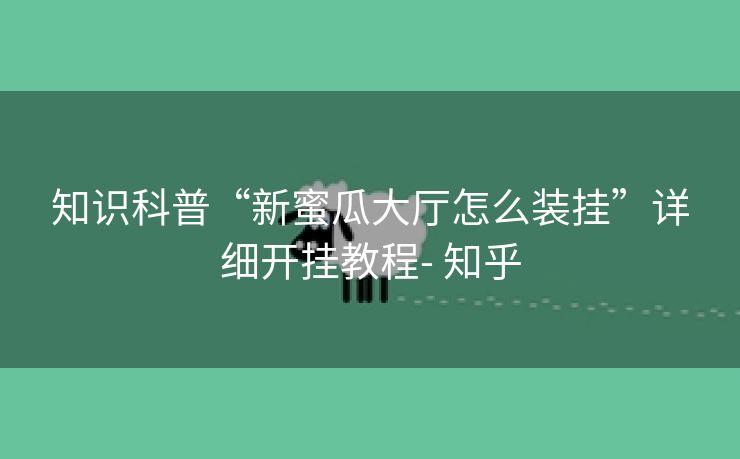 知识科普“新蜜瓜大厅怎么装挂”详细开挂教程- 知乎 知识科普“新蜜瓜大厅怎么装挂”详细开挂教程- 知乎