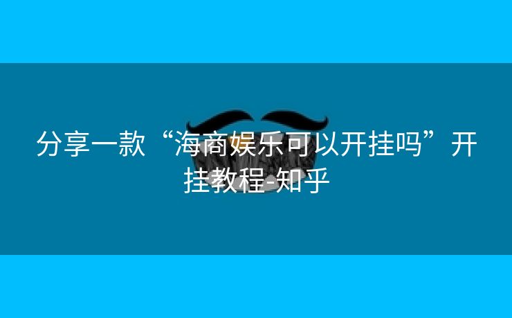分享一款“海商娱乐可以开挂吗”开挂教程-知乎
