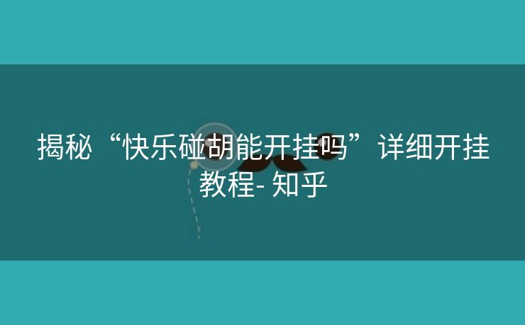 揭秘“快乐碰胡能开挂吗”详细开挂教程- 知乎