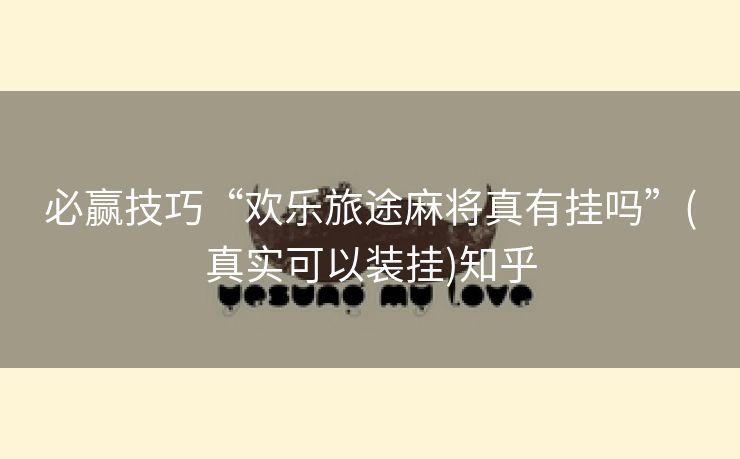 必赢技巧“欢乐旅途麻将真有挂吗”(真实可以装挂)知乎 必赢技巧“欢乐旅途麻将真有挂吗”(真实可以装挂)知乎