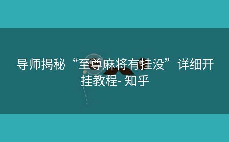 导师揭秘“至尊麻将有挂没”详细开挂教程- 知乎