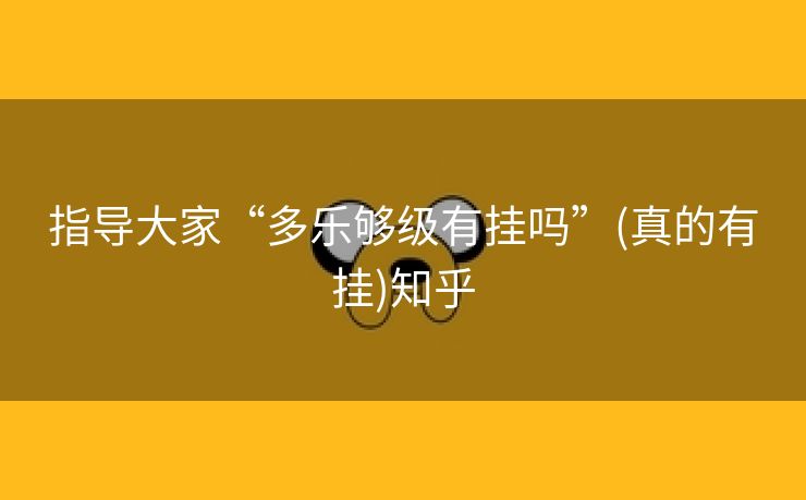 指导大家“多乐够级有挂吗”(真的有挂)知乎