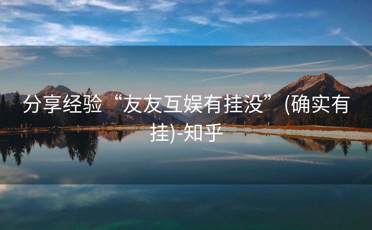 分享经验“友友互娱有挂没”(确实有挂)-知乎 分享经验“友友互娱有挂没”(确实有挂)-知乎