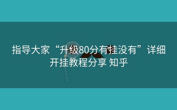 指导大家“升级80分有挂没有”详细开挂教程分享 知乎