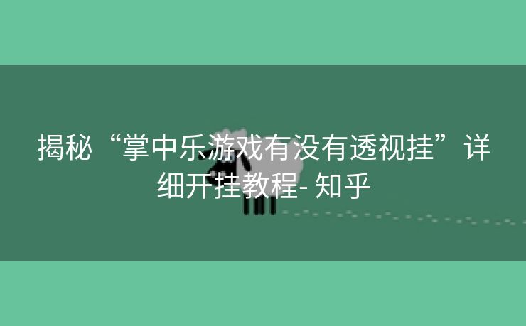 揭秘“掌中乐游戏有没有透视挂”详细开挂教程- 知乎