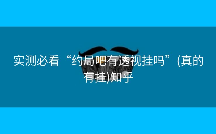 实测必看“约局吧有透视挂吗”(真的有挂)知乎 实测必看“约局吧有透视挂吗”(真的有挂)知乎