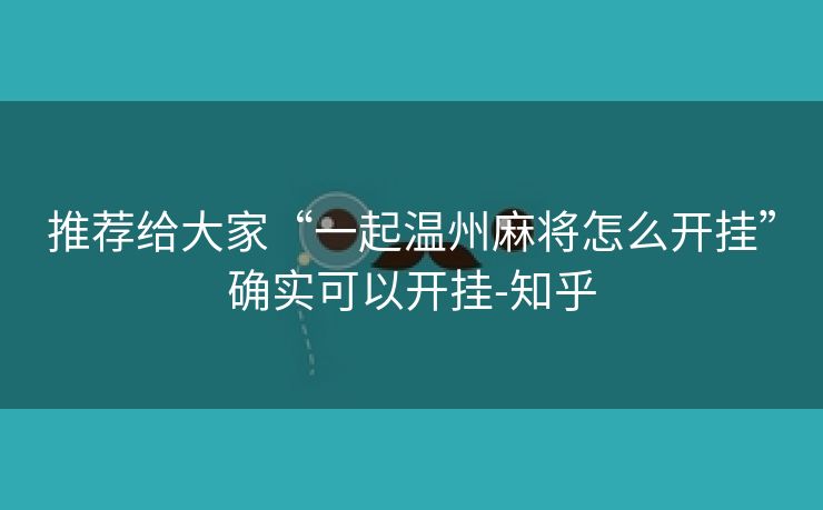 推荐给大家“一起温州麻将怎么开挂”确实可以开挂-知乎 推荐给大家“一起温州麻将怎么开挂”确实可以开挂-知乎