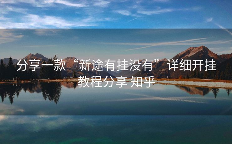 分享一款“新途有挂没有”详细开挂教程分享 知乎 分享一款“新途有挂没有”详细开挂教程分享 知乎
