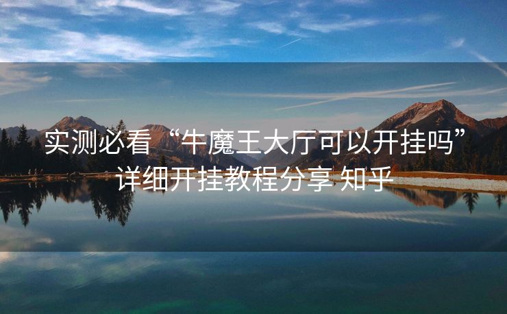 实测必看“牛魔王大厅可以开挂吗”详细开挂教程分享 知乎 实测必看“牛魔王大厅可以开挂吗”详细开挂教程分享 知乎