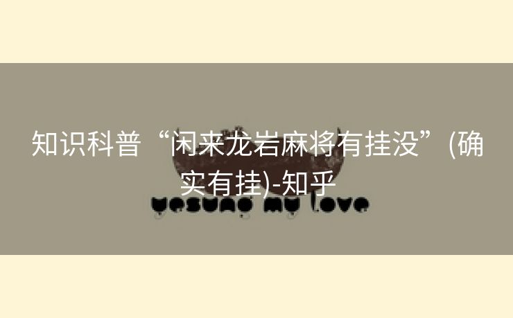 知识科普“闲来龙岩麻将有挂没”(确实有挂)-知乎 知识科普“闲来龙岩麻将有挂没”(确实有挂)-知乎