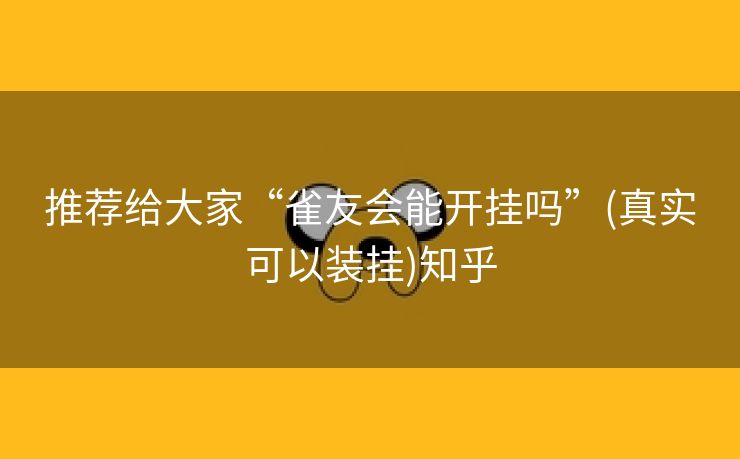 推荐给大家“雀友会能开挂吗”(真实可以装挂)知乎 推荐给大家“雀友会能开挂吗”(真实可以装挂)知乎