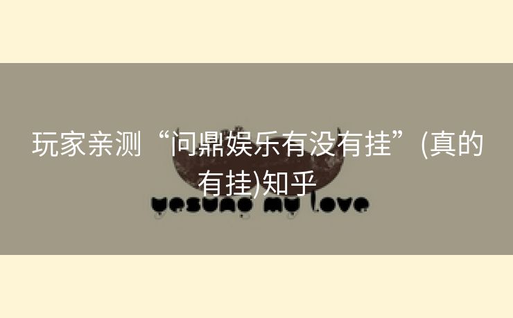 玩家亲测“问鼎娱乐有没有挂”(真的有挂)知乎 玩家亲测“问鼎娱乐有没有挂”(真的有挂)知乎