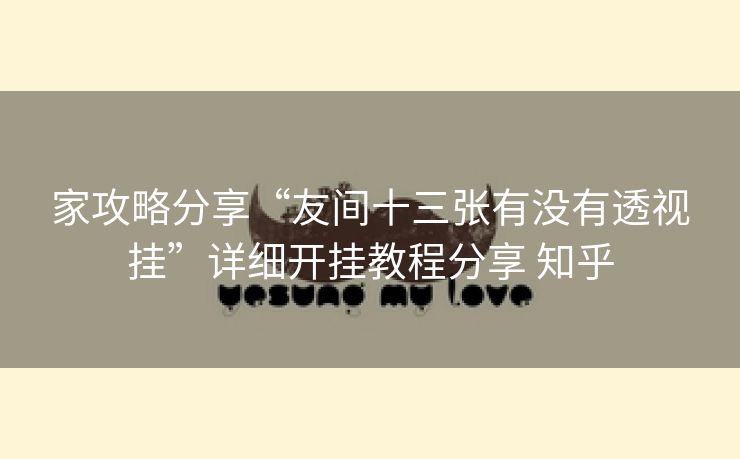 家攻略分享“友间十三张有没有透视挂”详细开挂教程分享 知乎 家攻略分享“友间十三张有没有透视挂”详细开挂教程分享 知乎