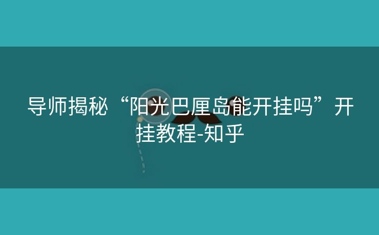 导师揭秘“阳光巴厘岛能开挂吗”开挂教程-知乎 导师揭秘“阳光巴厘岛能开挂吗”开挂教程-知乎