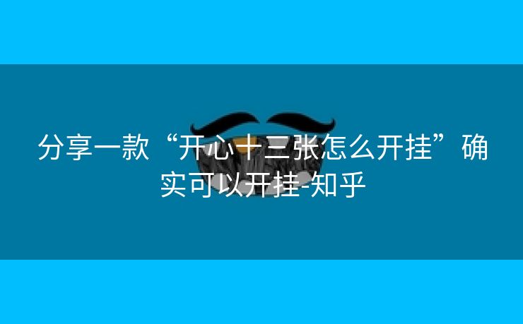 分享一款“开心十三张怎么开挂”确实可以开挂-知乎 分享一款“开心十三张怎么开挂”确实可以开挂-知乎