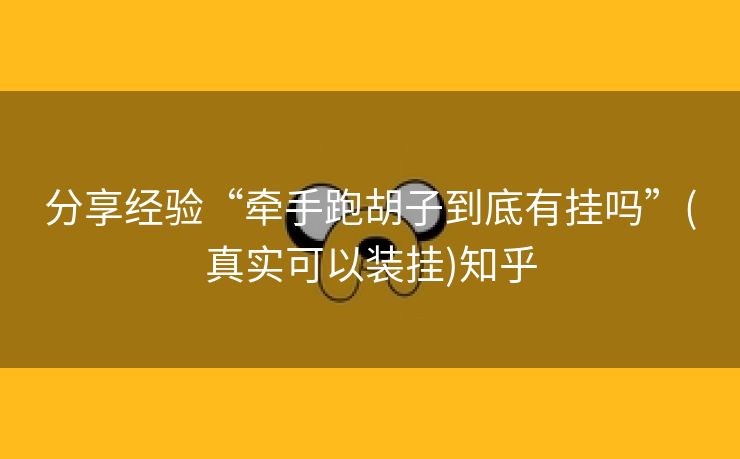 分享经验“牵手跑胡子到底有挂吗”(真实可以装挂)知乎 分享经验“牵手跑胡子到底有挂吗”(真实可以装挂)知乎
