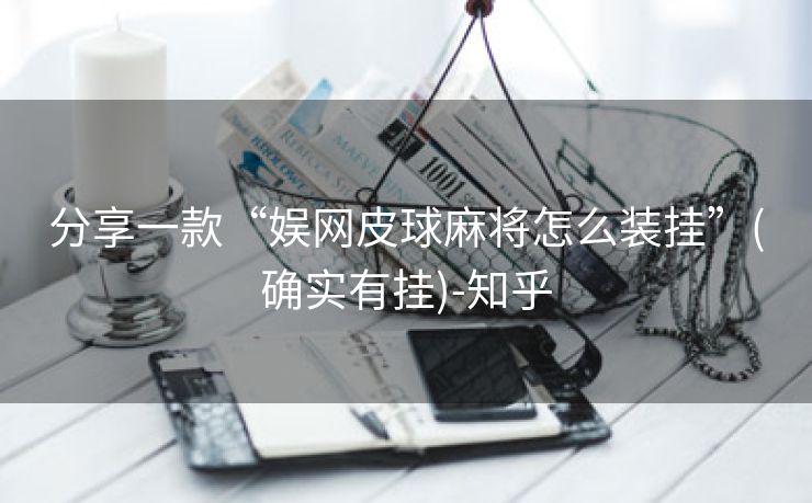 分享一款“娱网皮球麻将怎么装挂”(确实有挂)-知乎 分享一款“娱网皮球麻将怎么装挂”(确实有挂)-知乎