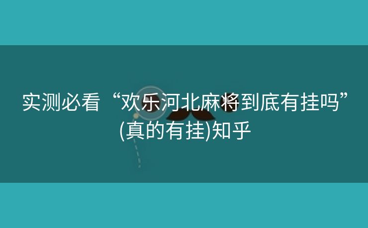 实测必看“欢乐河北麻将到底有挂吗”(真的有挂)知乎 实测必看“欢乐河北麻将到底有挂吗”(真的有挂)知乎