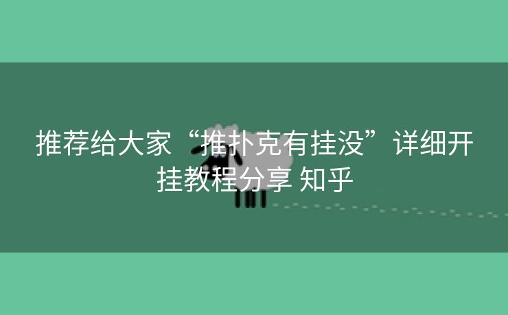 推荐给大家“推扑克有挂没”详细开挂教程分享 知乎 推荐给大家“推扑克有挂没”详细开挂教程分享 知乎