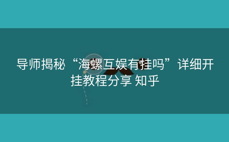 导师揭秘“海螺互娱有挂吗”详细开挂教程分享 知乎 导师揭秘“海螺互娱有挂吗”详细开挂教程分享 知乎