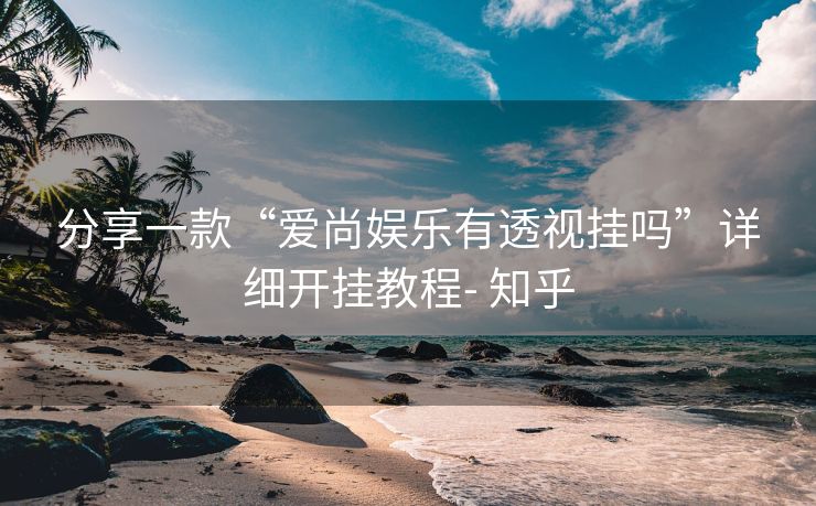 分享一款“爱尚娱乐有透视挂吗”详细开挂教程- 知乎