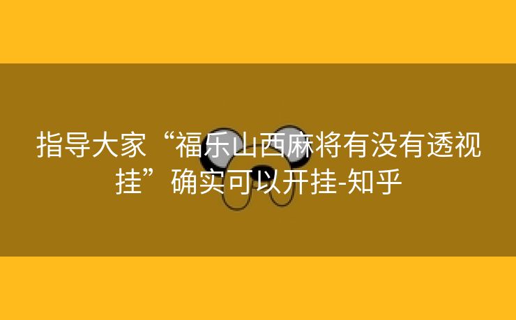 指导大家“福乐山西麻将有没有透视挂”确实可以开挂-知乎 指导大家“福乐山西麻将有没有透视挂”确实可以开挂-知乎