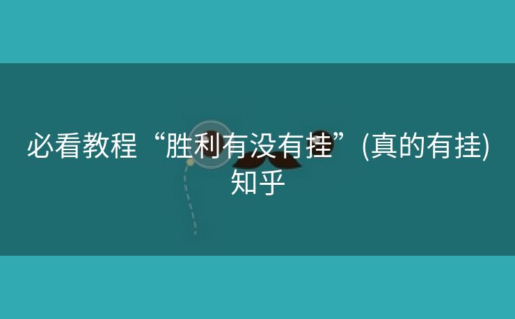 必看教程“胜利有没有挂”(真的有挂)知乎 必看教程“胜利有没有挂”(真的有挂)知乎