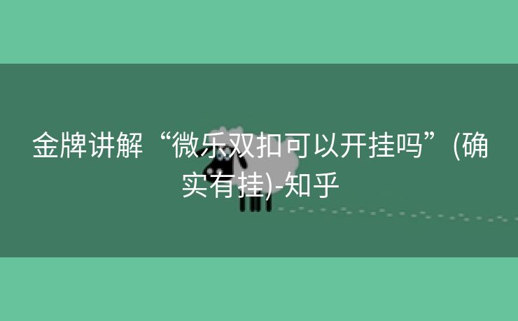 金牌讲解“微乐双扣可以开挂吗”(确实有挂)-知乎 金牌讲解“微乐双扣可以开挂吗”(确实有挂)-知乎
