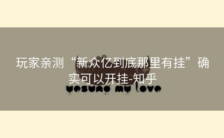 玩家亲测“新众亿到底那里有挂”确实可以开挂-知乎 玩家亲测“新众亿到底那里有挂”确实可以开挂-知乎