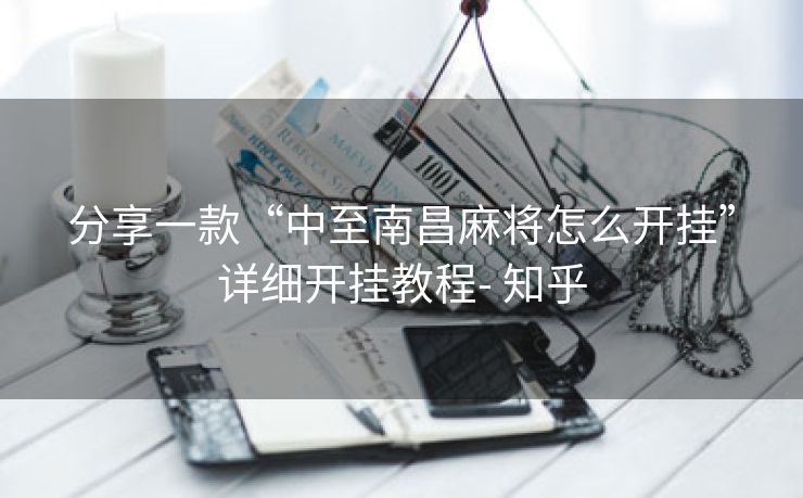 分享一款“中至南昌麻将怎么开挂”详细开挂教程- 知乎 分享一款“中至南昌麻将怎么开挂”详细开挂教程- 知乎