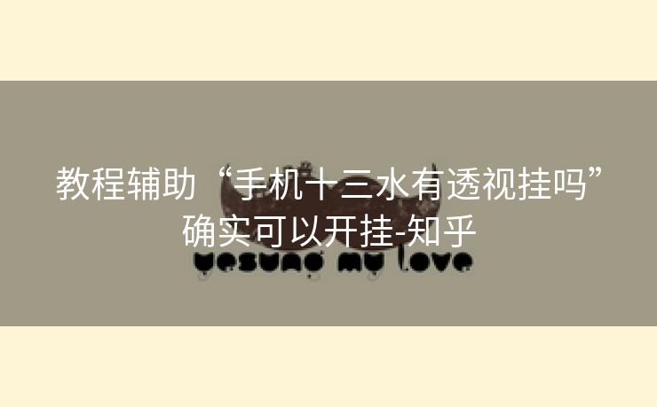 教程辅助“手机十三水有透视挂吗”确实可以开挂-知乎 教程辅助“手机十三水有透视挂吗”确实可以开挂-知乎