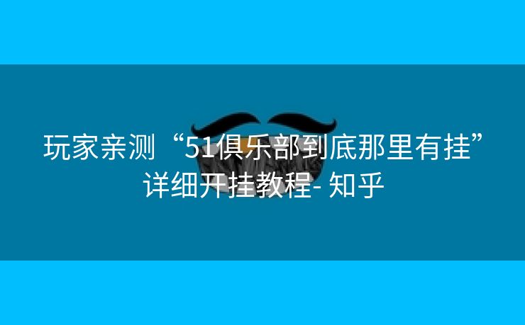 玩家亲测“51俱乐部到底那里有挂”详细开挂教程- 知乎 玩家亲测“51俱乐部到底那里有挂”详细开挂教程- 知乎
