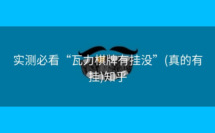 实测必看“瓦力棋牌有挂没”(真的有挂)知乎 实测必看“瓦力棋牌有挂没”(真的有挂)知乎