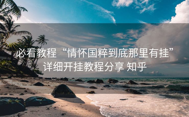 必看教程“情怀国粹到底那里有挂”详细开挂教程分享 知乎 必看教程“情怀国粹到底那里有挂”详细开挂教程分享 知乎