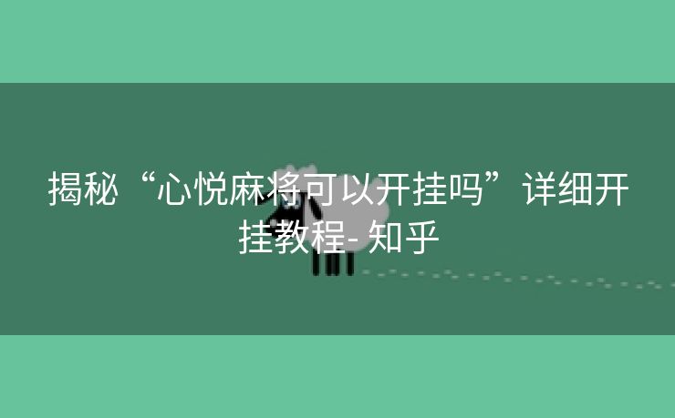 揭秘“心悦麻将可以开挂吗”详细开挂教程- 知乎 揭秘“心悦麻将可以开挂吗”详细开挂教程- 知乎