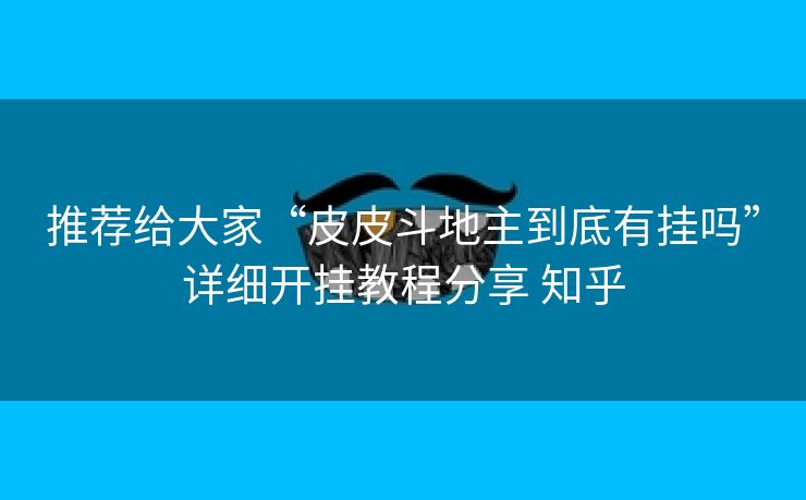 推荐给大家“皮皮斗地主到底有挂吗”详细开挂教程分享 知乎 推荐给大家“皮皮斗地主到底有挂吗”详细开挂教程分享 知乎