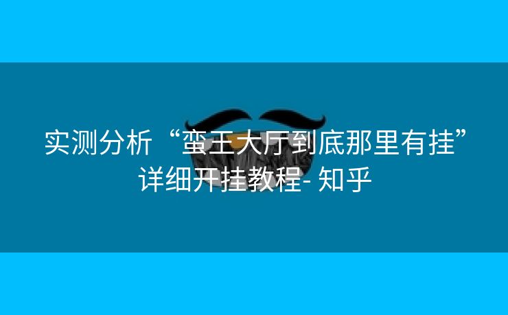 实测分析“蛮王大厅到底那里有挂”详细开挂教程- 知乎 实测分析“蛮王大厅到底那里有挂”详细开挂教程- 知乎