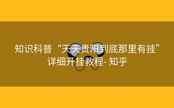 知识科普“天天贵阳到底那里有挂”详细开挂教程- 知乎 知识科普“天天贵阳到底那里有挂”详细开挂教程- 知乎