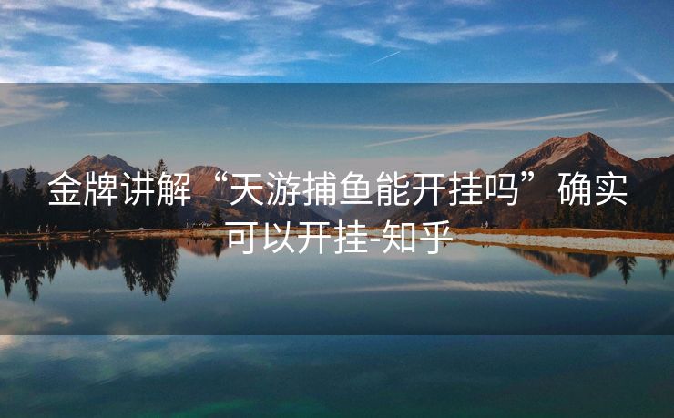金牌讲解“天游捕鱼能开挂吗”确实可以开挂-知乎 金牌讲解“天游捕鱼能开挂吗”确实可以开挂-知乎