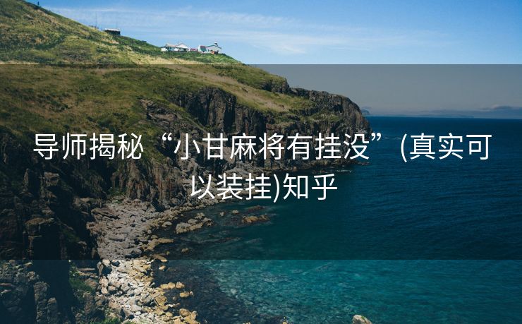 导师揭秘“小甘麻将有挂没”(真实可以装挂)知乎 导师揭秘“小甘麻将有挂没”(真实可以装挂)知乎