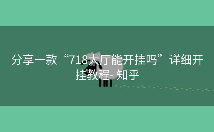 分享一款“718大厅能开挂吗”详细开挂教程- 知乎 分享一款“718大厅能开挂吗”详细开挂教程- 知乎