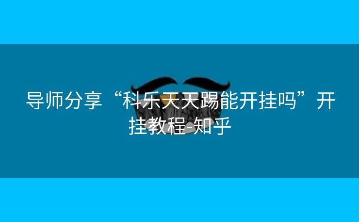 导师分享“科乐天天踢能开挂吗”开挂教程-知乎 导师分享“科乐天天踢能开挂吗”开挂教程-知乎